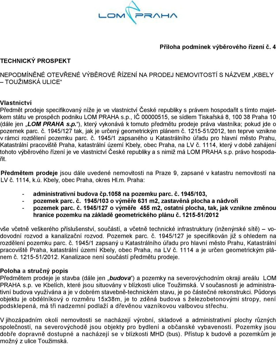 právem hospodařit s tímto majetkem státu ve prospěch podniku LOM PRAHA s.p., IČ 00000515, se sídlem Tiskařská 8, 100 38 Praha 10 (dále jen LOM PRAHA s.p. ), který vykonává k tomuto předmětu prodeje práva vlastníka; pokud jde o pozemek parc.