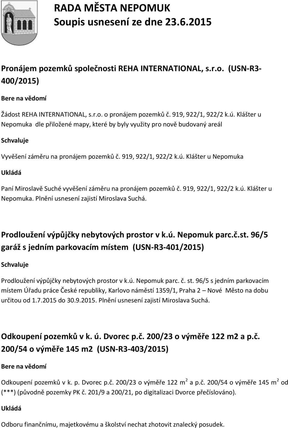 Klášter u Nepomuka Ukládá Paní Miroslavě Suché vyvěšení záměru na pronájem pozemků č. 919, 922/1, 922/2 k.ú. Klášter u Nepomuka. Plnění usnesení zajistí Miroslava Suchá.