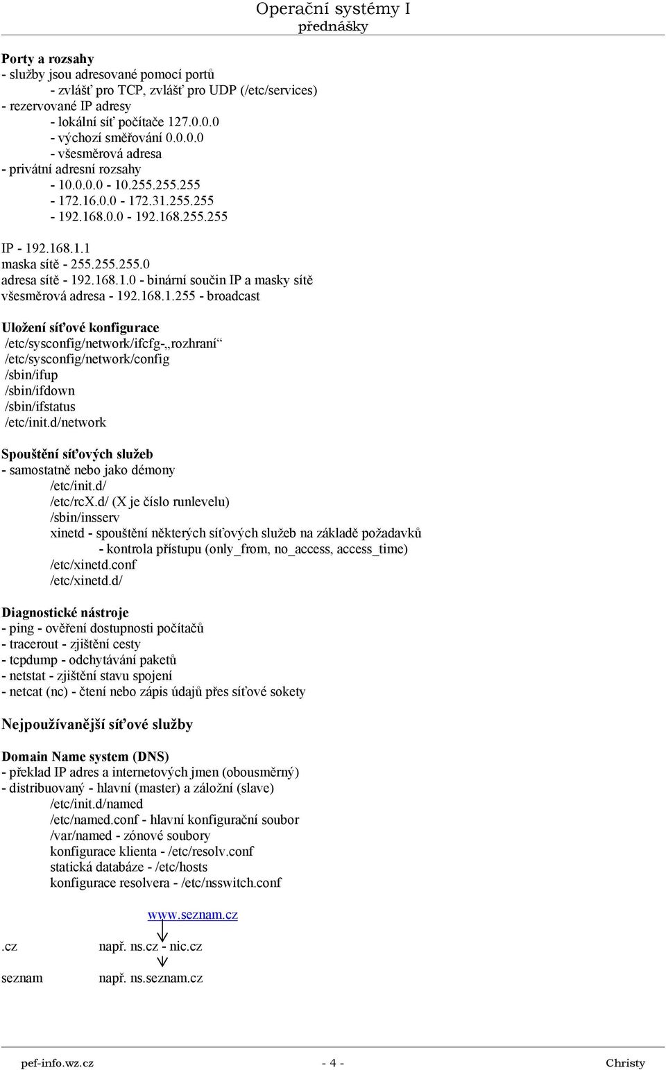 168.1.0 - binární součin IP a masky sítě všesměrová adresa - 192.168.1.255 - broadcast Uložení síťové konfigurace /etc/sysconfig/network/ifcfg- rozhraní /etc/sysconfig/network/config /sbin/ifup /sbin/ifdown /sbin/ifstatus /etc/init.