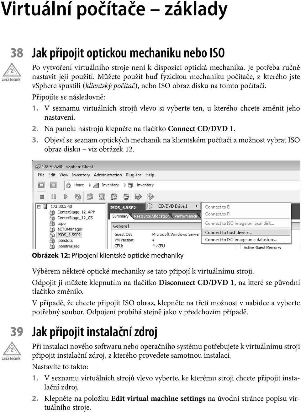 V seznamu virtuálních strojů vlevo si vyberte ten, u kterého chcete změnit jeho nastavení. 2. Na panelu nástrojů klepněte na tlačítko Connect CD/DVD 1. 3.