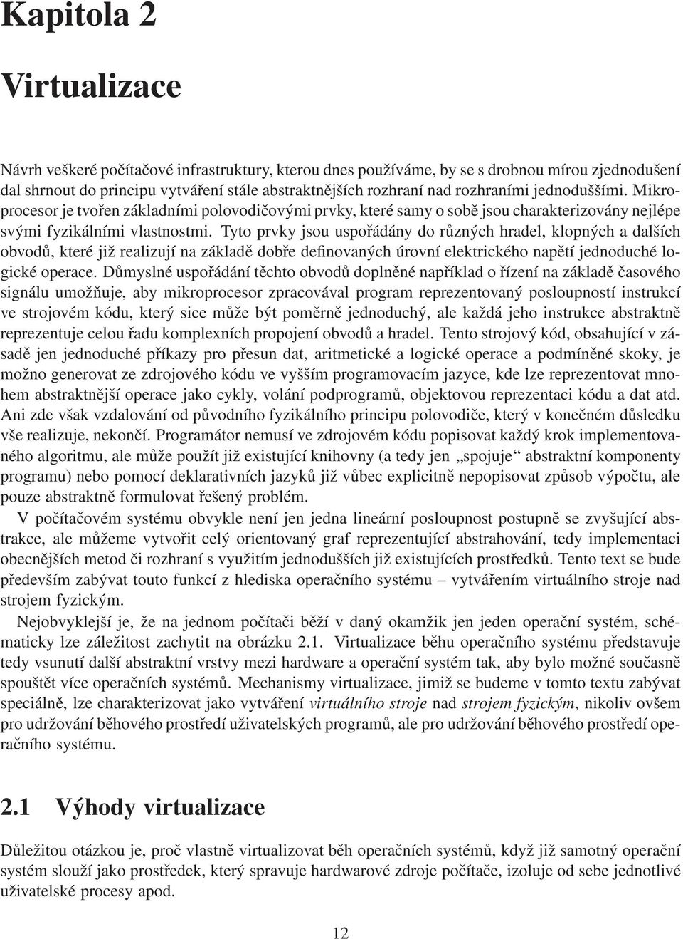 Tyto prvky jsou uspořádány do různých hradel, klopných a dalších obvodů, které již realizují na základě dobře definovaných úrovní elektrického napětí jednoduché logické operace.