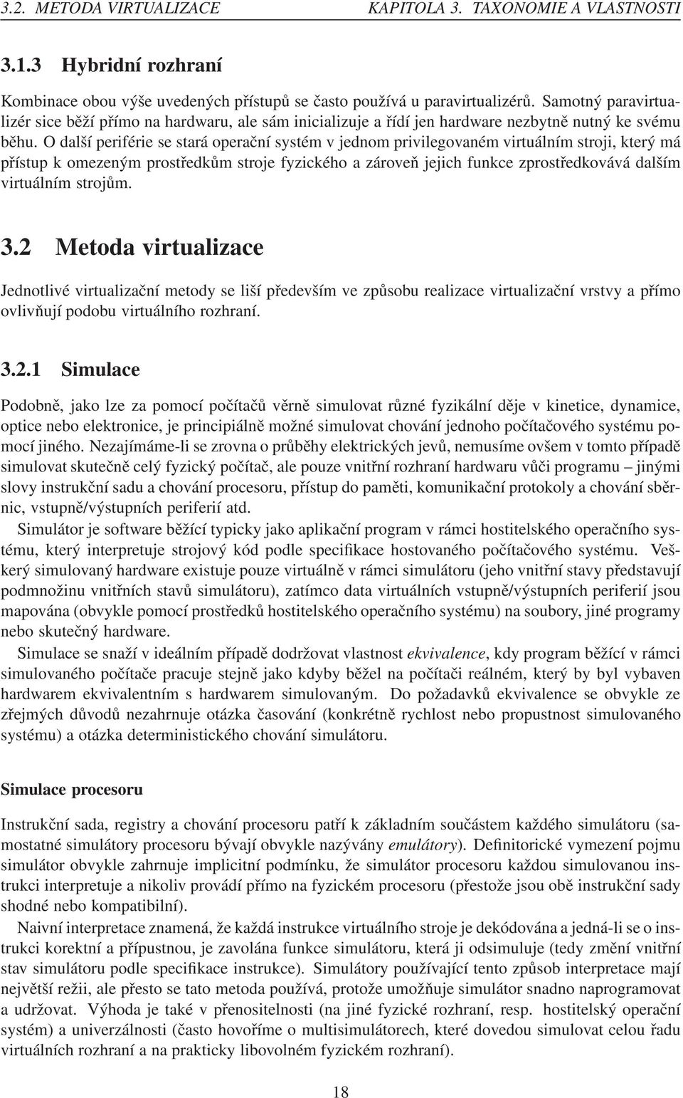 O další periférie se stará operační systém v jednom privilegovaném virtuálním stroji, který má přístup k omezeným prostředkům stroje fyzického a zároveň jejich funkce zprostředkovává dalším