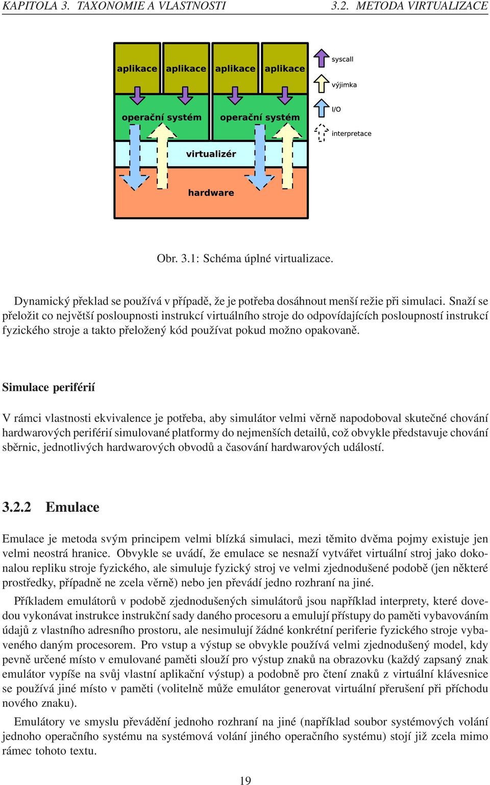 Simulace periférií V rámci vlastnosti ekvivalence je potřeba, aby simulátor velmi věrně napodoboval skutečné chování hardwarových periférií simulované platformy do nejmenších detailů, což obvykle