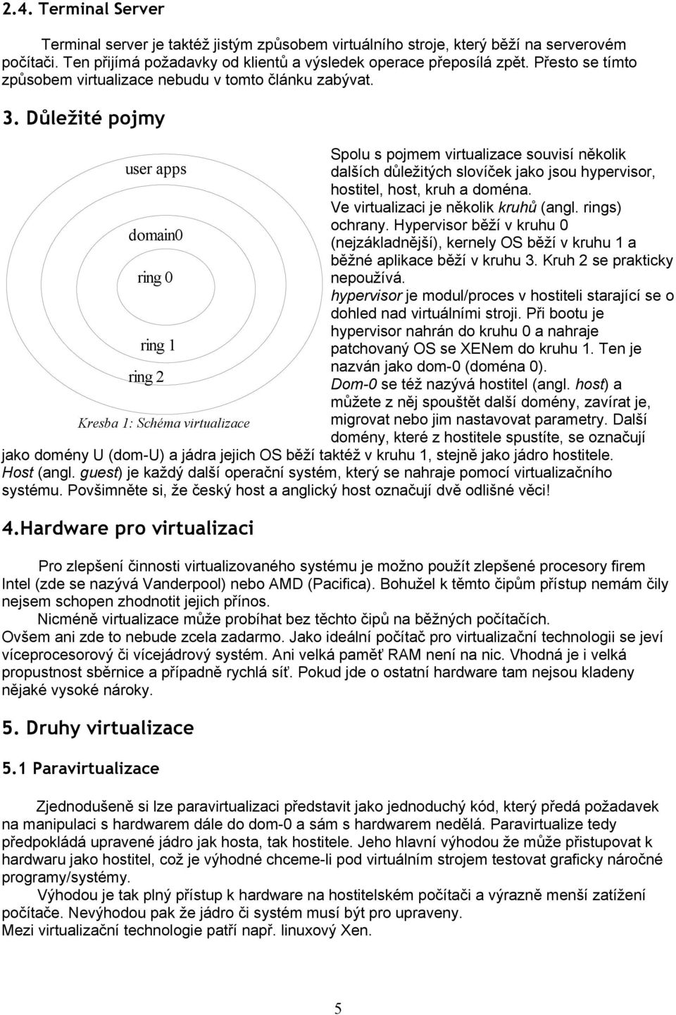 Důležité pojmy Spolu s pojmem virtualizace souvisí několik user apps dalších důležitých slovíček jako jsou hypervisor, hostitel, host, kruh a doména. Ve virtualizaci je několik kruhů (angl.