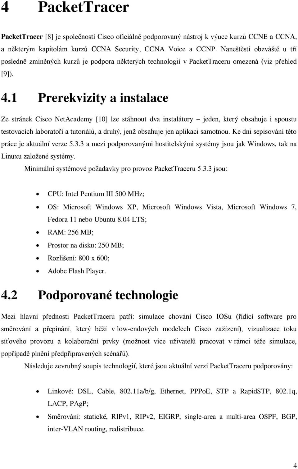 1 Prerekvizity a instalace Ze stránek Cisco NetAcademy [10] lze stáhnout dva instalátory jeden, který obsahuje i spoustu testovacích laboratoří a tutoriálů, a druhý, jenž obsahuje jen aplikaci