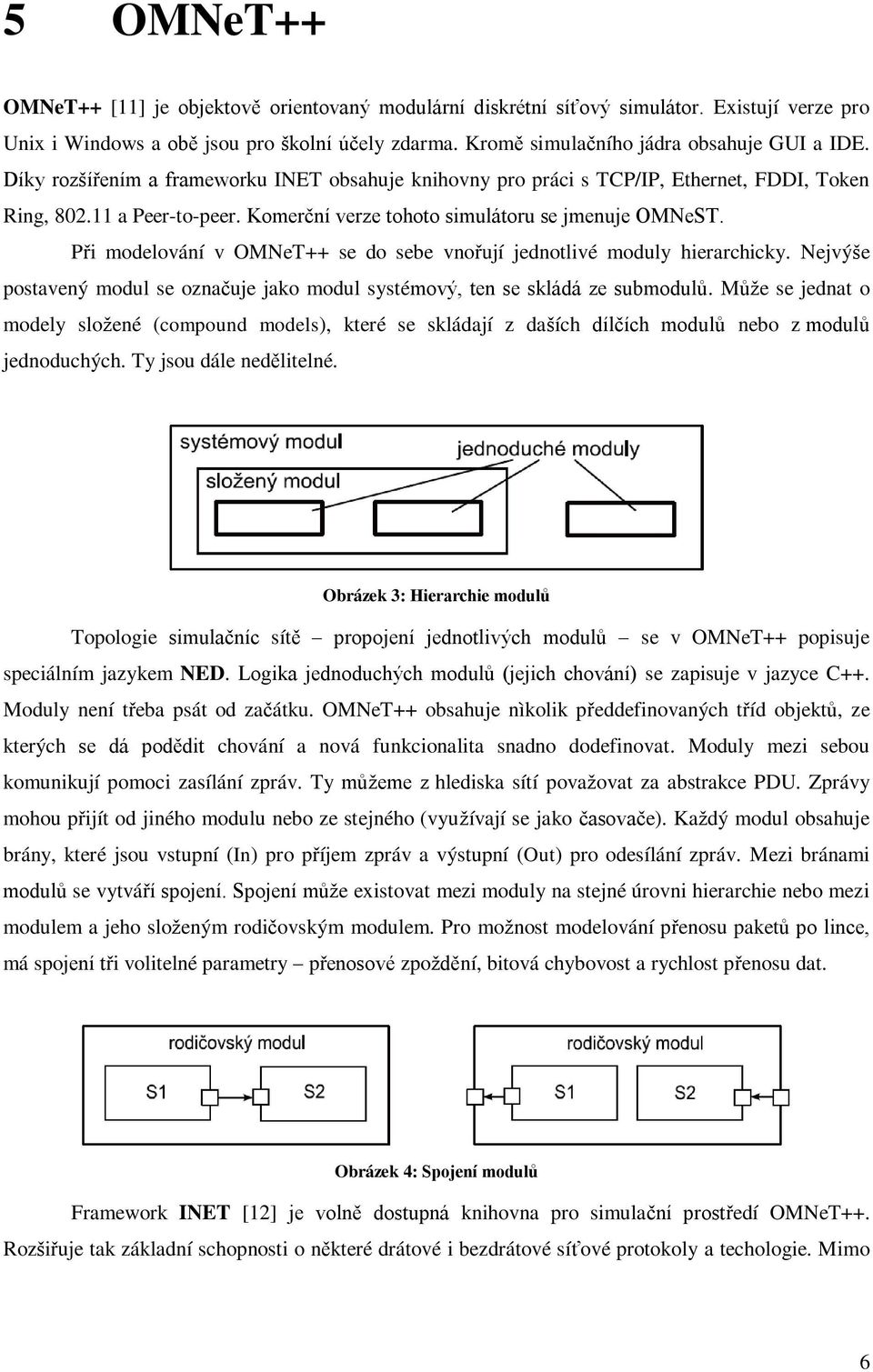 Při modelování v OMNeT++ se do sebe vnořují jednotlivé moduly hierarchicky. Nejvýše postavený modul se označuje jako modul systémový, ten se skládá ze submodulů.