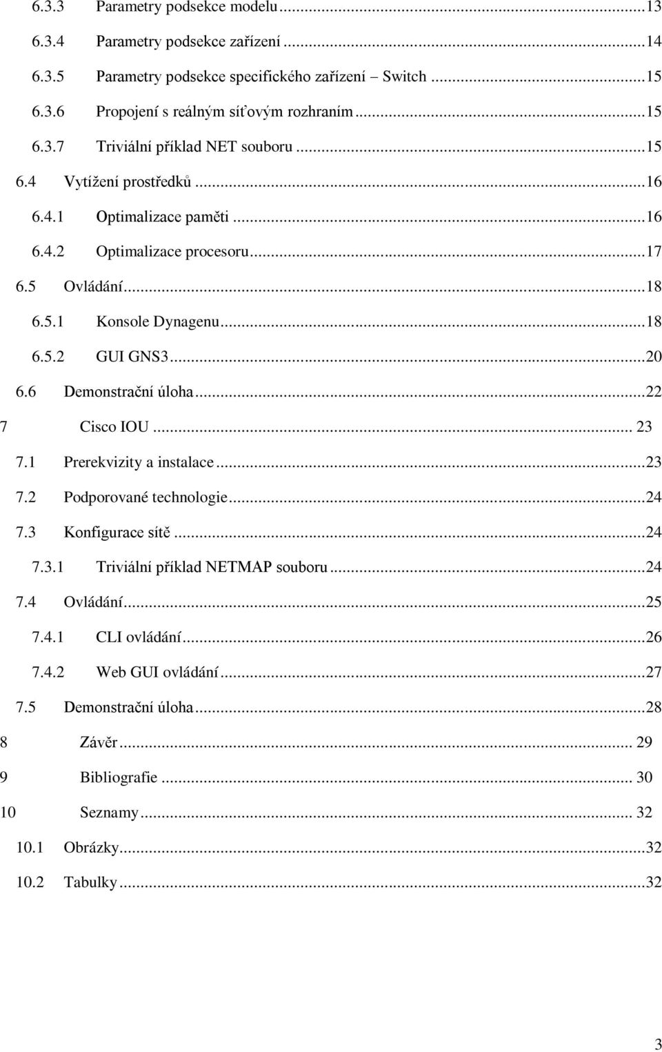 .. 22 7 Cisco IOU... 23 7.1 Prerekvizity a instalace... 23 7.2 Podporované technologie... 24 7.3 Konfigurace sítě... 24 7.3.1 Triviální příklad NETMAP souboru... 24 7.4 Ovládání... 25 7.4.1 CLI ovládání.