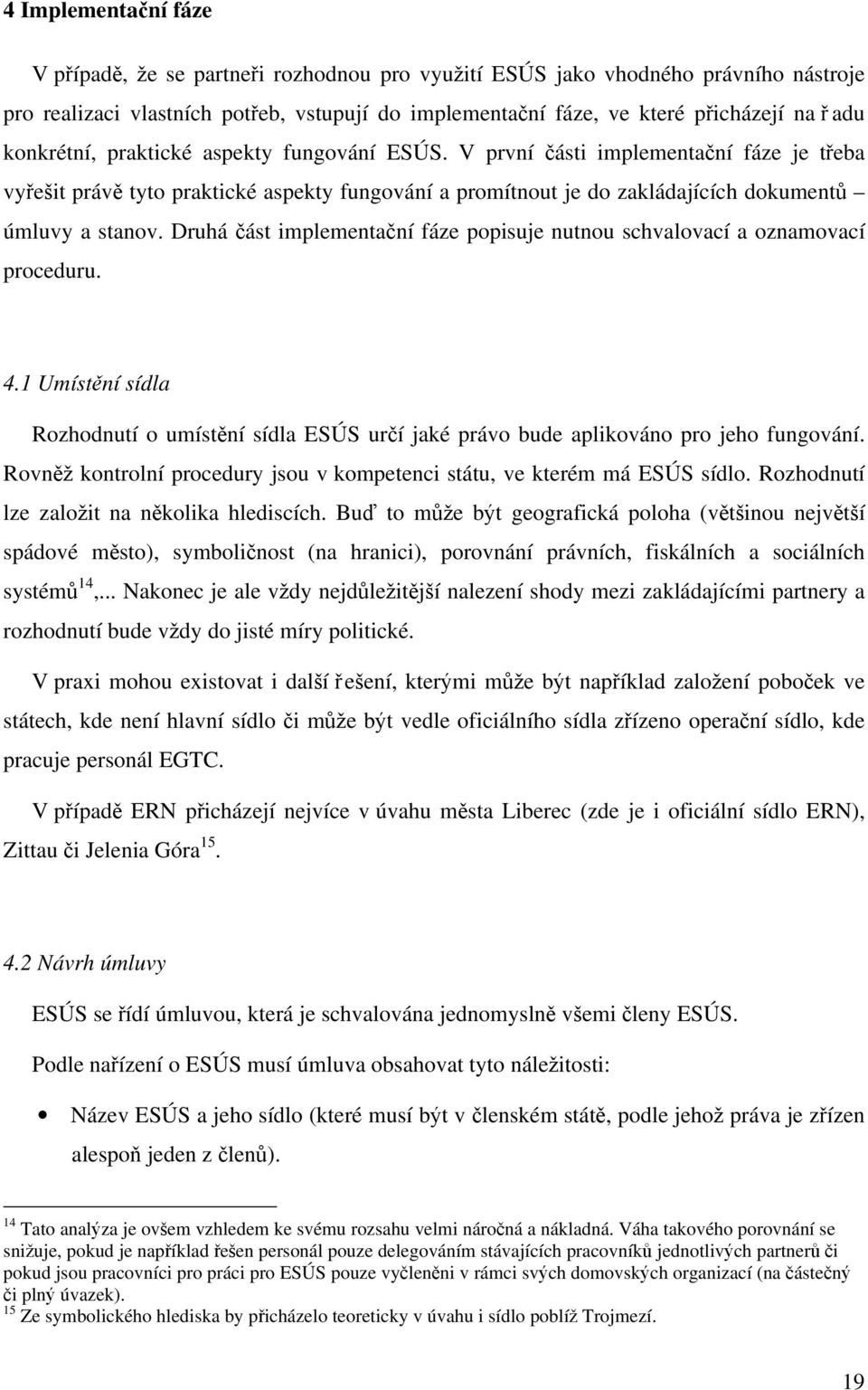 Druhá část implementační fáze popisuje nutnou schvalovací a oznamovací proceduru. 4.1 Umístění sídla Rozhodnutí o umístění sídla ESÚS určí jaké právo bude aplikováno pro jeho fungování.