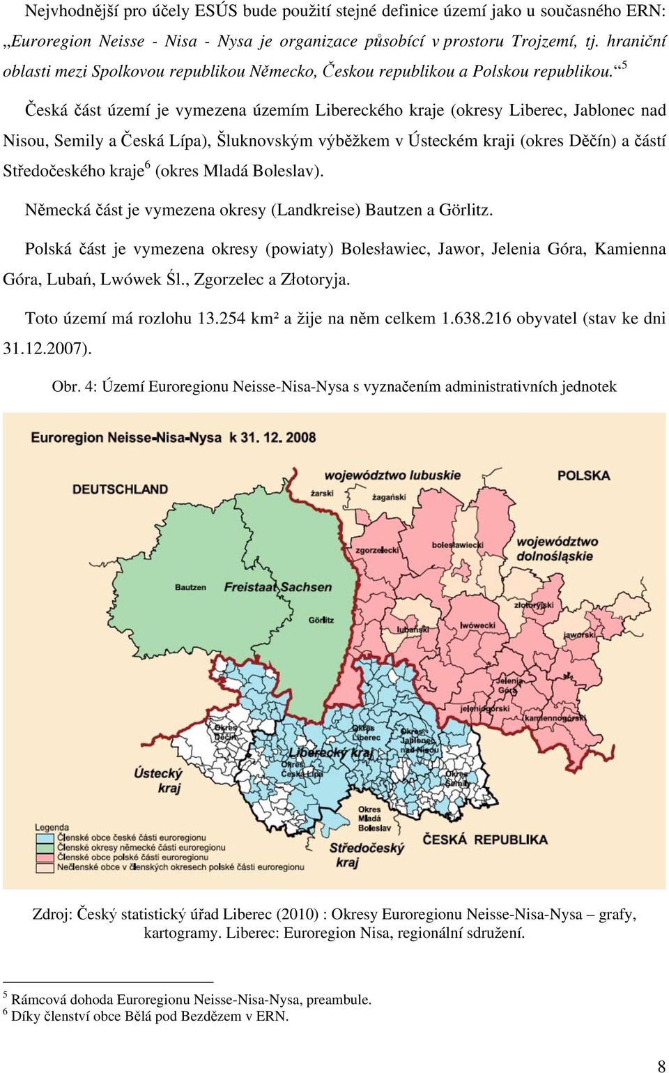 5 Česká část území je vymezena územím Libereckého kraje (okresy Liberec, Jablonec nad Nisou, Semily a Česká Lípa), Šluknovským výběžkem v Ústeckém kraji (okres Děčín) a částí Středočeského kraje 6