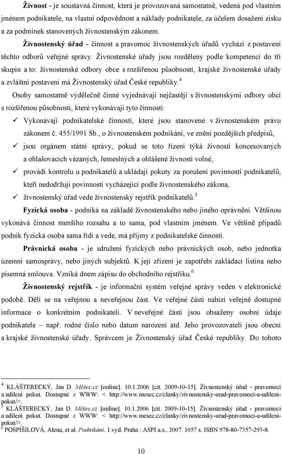 Živnostenské úřady jsou rozděleny podle kompetencí do tří skupin a to: živnostenské odbory obce s rozšířenou působností, krajské živnostenské úřady a zvláštní postavení má Živnostenský úřad České