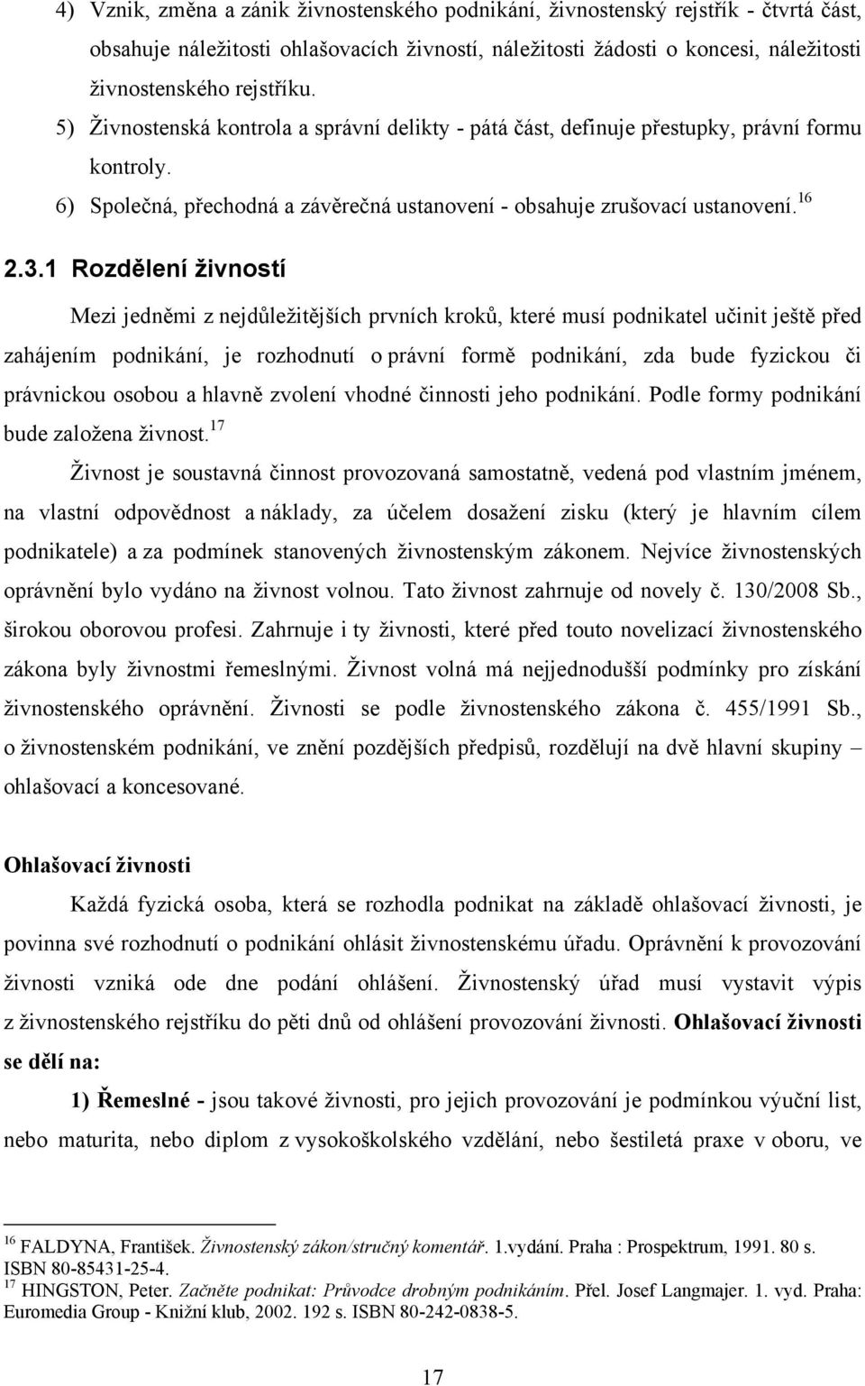 1 Rozdělení živností Mezi jedněmi z nejdůležitějších prvních kroků, které musí podnikatel učinit ještě před zahájením podnikání, je rozhodnutí o právní formě podnikání, zda bude fyzickou či