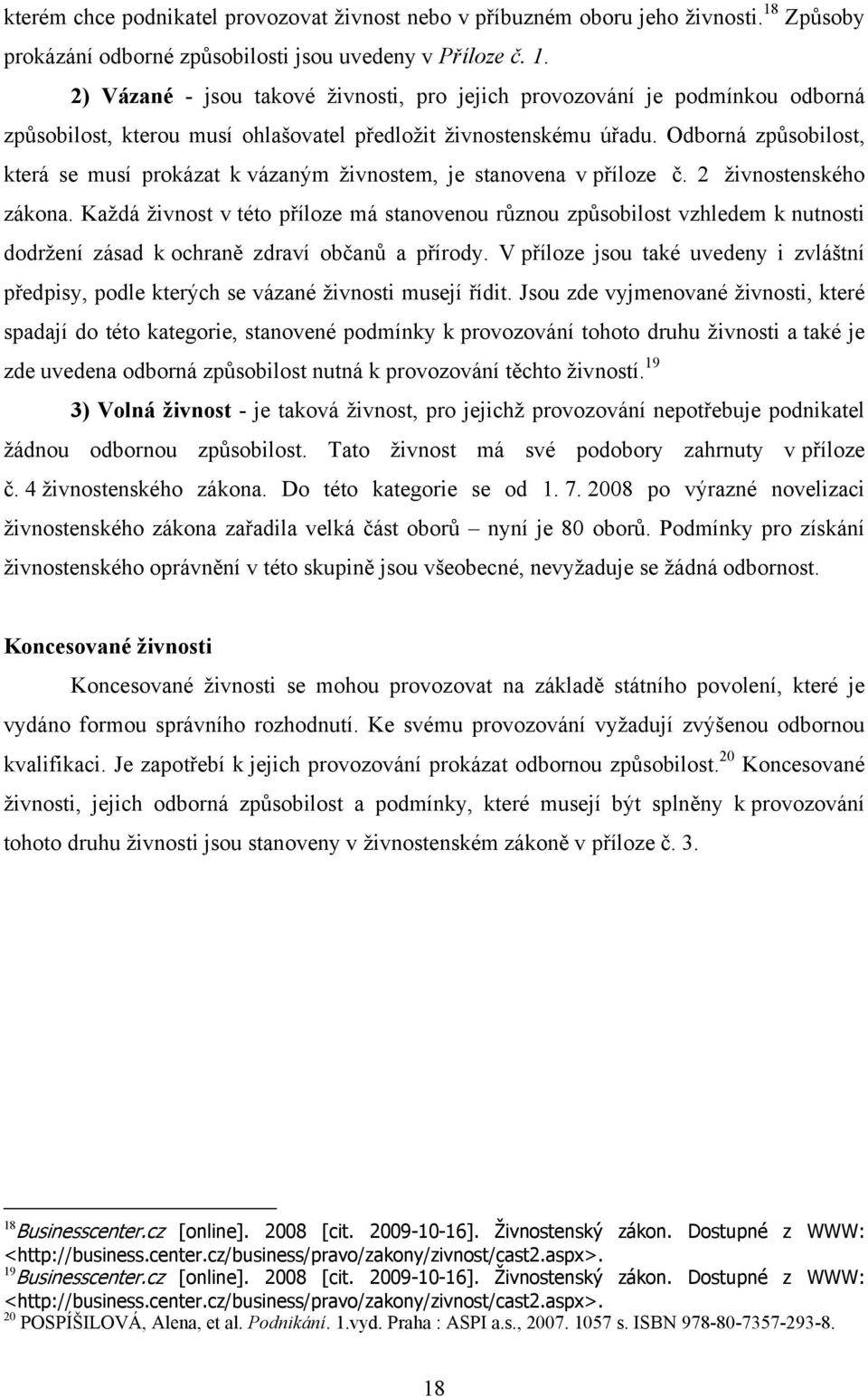 2) Vázané - jsou takové živnosti, pro jejich provozování je podmínkou odborná způsobilost, kterou musí ohlašovatel předložit živnostenskému úřadu.