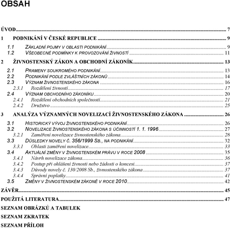 .. 21 2.4.2 Družstvo... 25 3 ANALÝZA VÝZNAMNÝCH NOVELIZACÍ ŽIVNOSTENSKÉHO ZÁKONA... 26 3.1 HISTORICKÝ VÝVOJ ŽIVNOSTENSKÉHO PODNIKÁNÍ... 26 3.2 NOVELIZACE ŽIVNOSTENSKÉHO ZÁKONA S ÚČINNOSTÍ 1. 1. 1996.