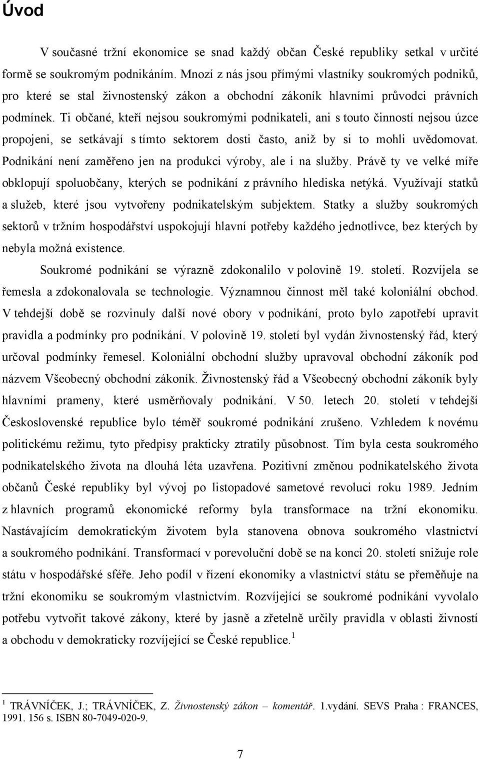 Ti občané, kteří nejsou soukromými podnikateli, ani s touto činností nejsou úzce propojeni, se setkávají s tímto sektorem dosti často, aniž by si to mohli uvědomovat.