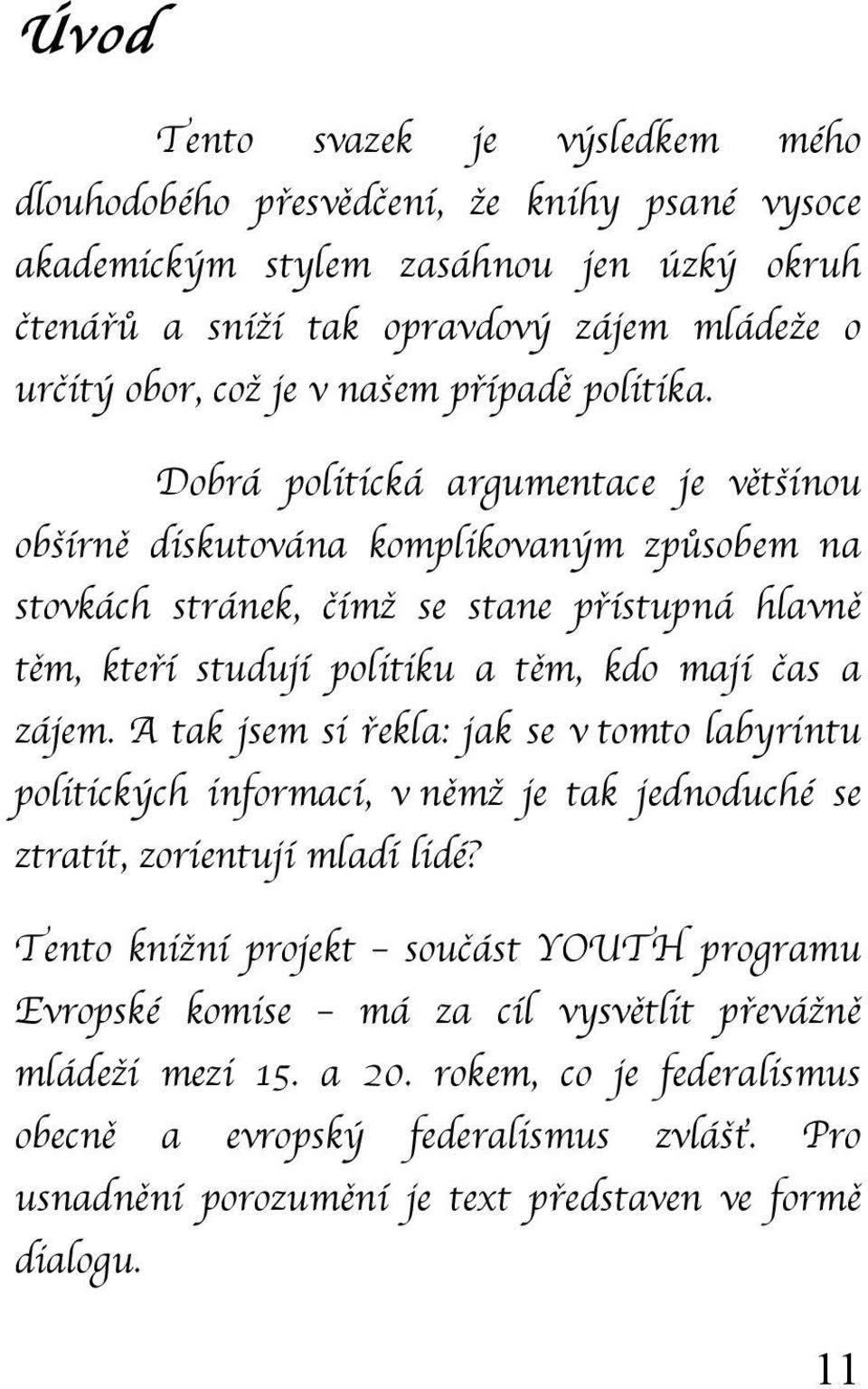 Dobrá politická argumentace je většinou obšírně diskutována komplikovaným způsobem na stovkách stránek, čímž se stane přístupná hlavně těm, kteří studují politiku a těm, kdo mají čas a zájem.