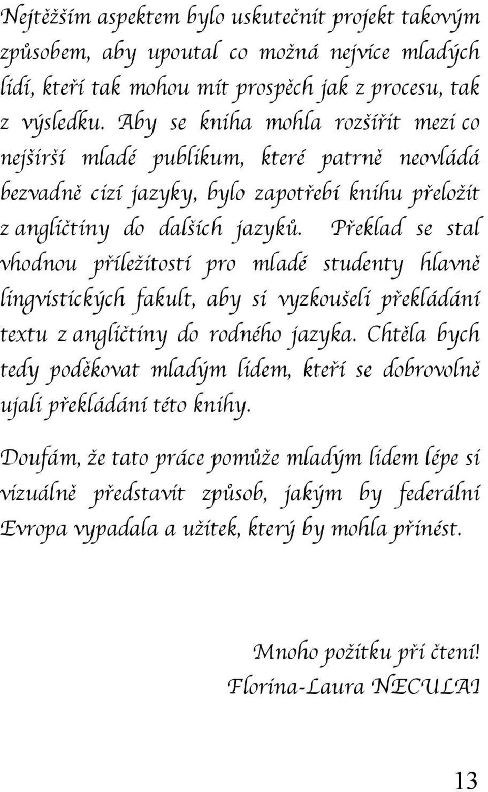 Překlad se stal vhodnou příležitostí pro mladé studenty hlavně lingvistických fakult, aby si vyzkoušeli překládání textu z angličtiny do rodného jazyka.