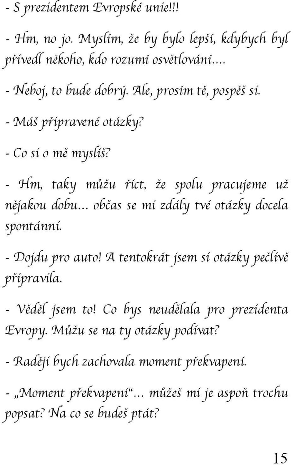 - Hm, taky můžu říct, že spolu pracujeme už nějakou dobu občas se mi zdály tvé otázky docela spontánní. - Dojdu pro auto!