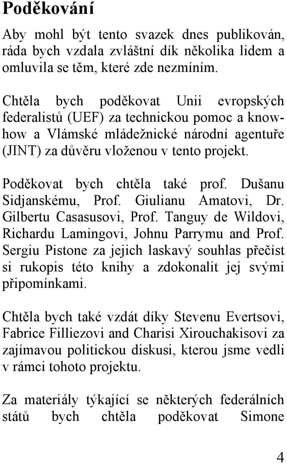 Dušanu Sidjanskému, Prof. Giulianu Amatovi, Dr. Gilbertu Casasusovi, Prof. Tanguy de Wildovi, Richardu Lamingovi, Johnu Parrymu and Prof.