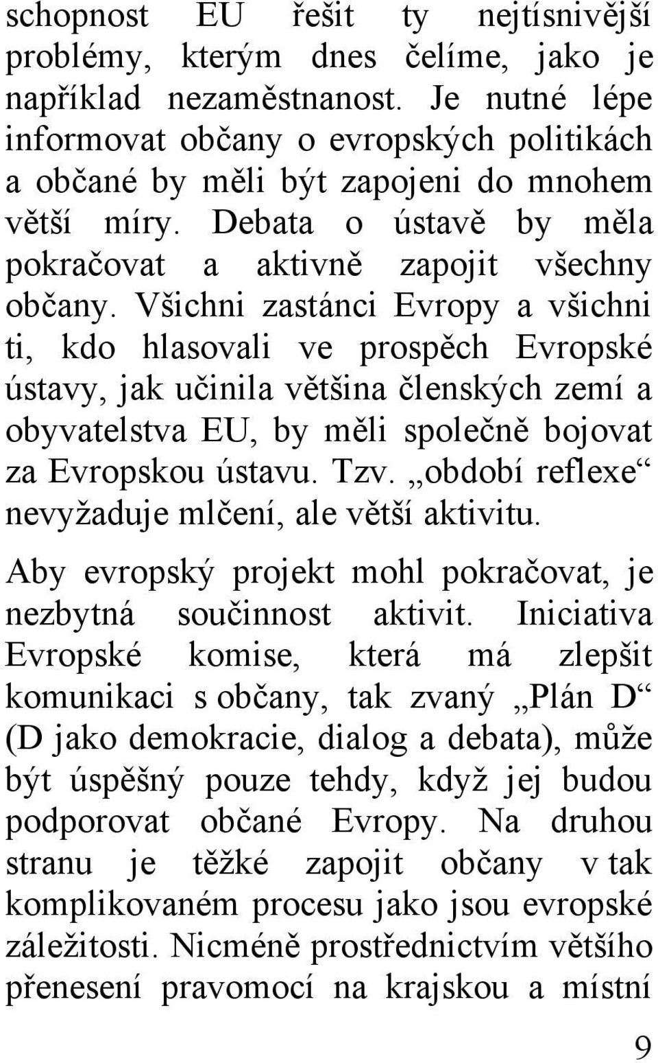 Všichni zastánci Evropy a všichni ti, kdo hlasovali ve prospěch Evropské ústavy, jak učinila většina členských zemí a obyvatelstva EU, by měli společně bojovat za Evropskou ústavu. Tzv.