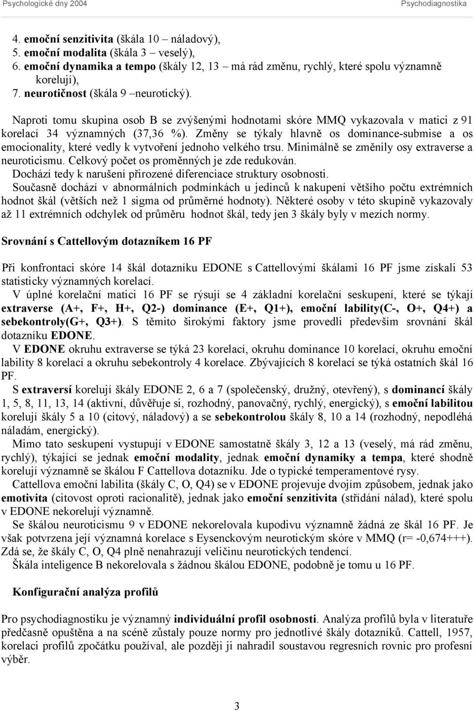 Změny se týkaly hlavně os dominance-submise a os emocionality, které vedly k vytvoření jednoho velkého trsu. Minimálně se změnily osy extraverse a neuroticismu.