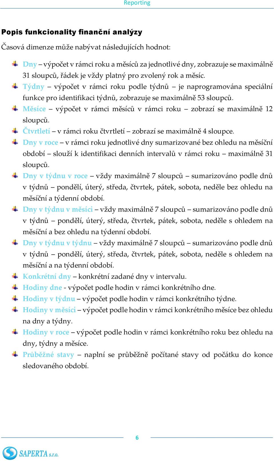 Měsíce výpočet v rámci měsíců v rámci roku zobrazí se maximálně 12 sloupců. Čtvrtletí v rámci roku čtvrtletí zobrazí se maximálně 4 sloupce.