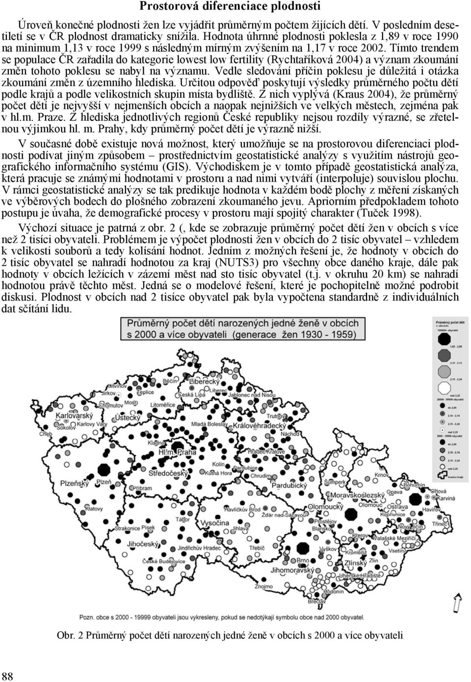 Tímto trendem se populace ČR zařadila do kategorie lowest low fertility (Rychtaříková 2004) a význam zkoumání změn tohoto poklesu se nabyl na významu.