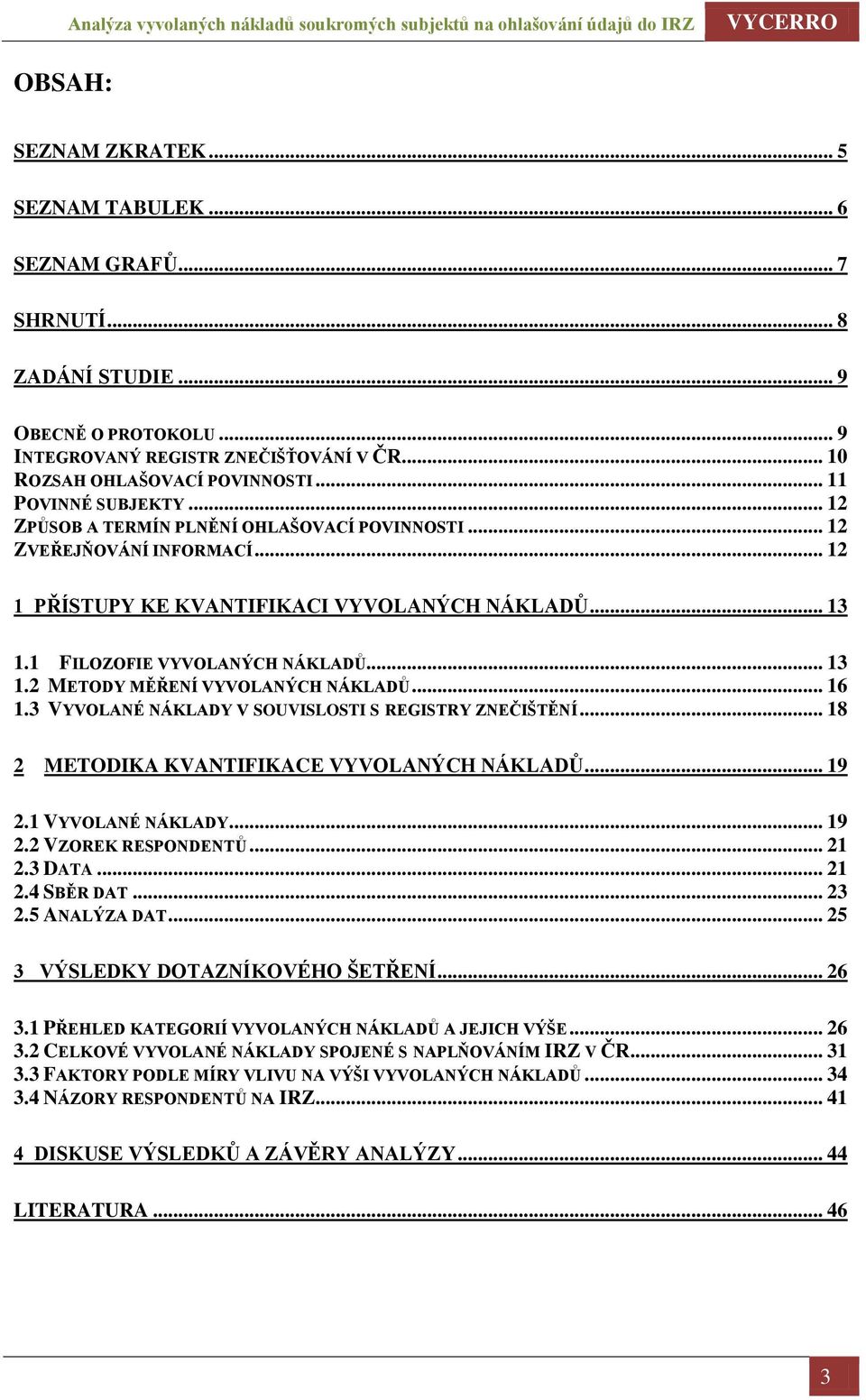 .. 16 1.3 VYVOLANÉ NÁKLADY V SOUVISLOSTI S REGISTRY ZNEČIŠTĚNÍ... 18 2 METODIKA KVANTIFIKACE VYVOLANÝCH NÁKLADŮ... 19 2.1 VYVOLANÉ NÁKLADY... 19 2.2 VZOREK RESPONDENTŮ... 21 2.3 DATA... 21 2.4 SBĚR DAT.