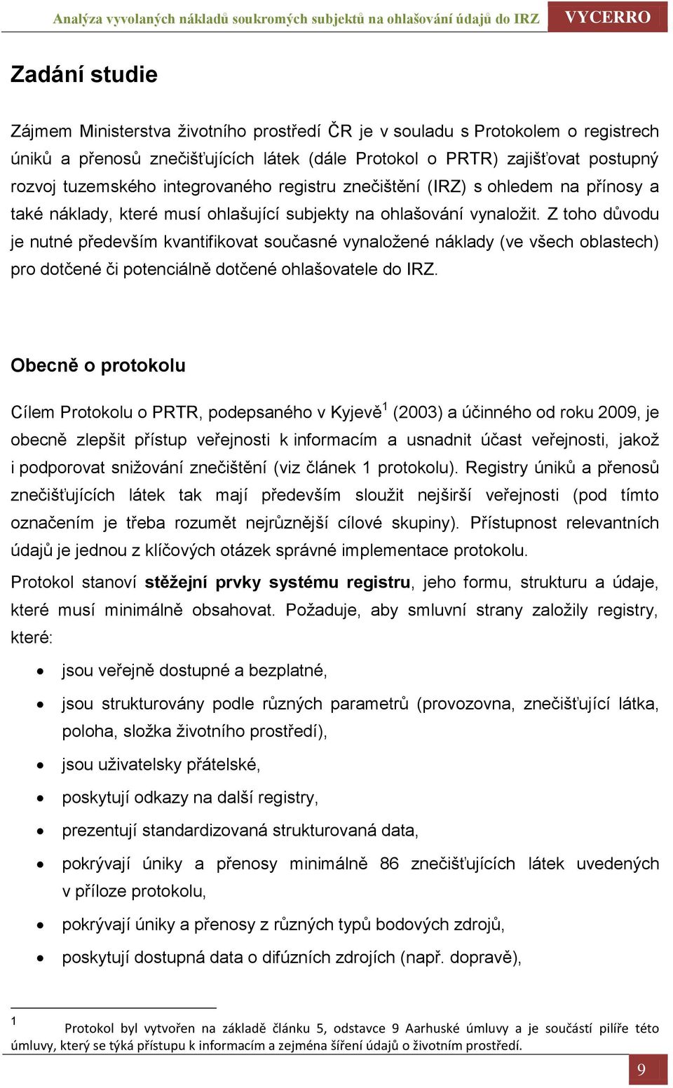 Z toho důvodu je nutné především kvantifikovat současné vynaložené náklady (ve všech oblastech) pro dotčené či potenciálně dotčené ohlašovatele do IRZ.