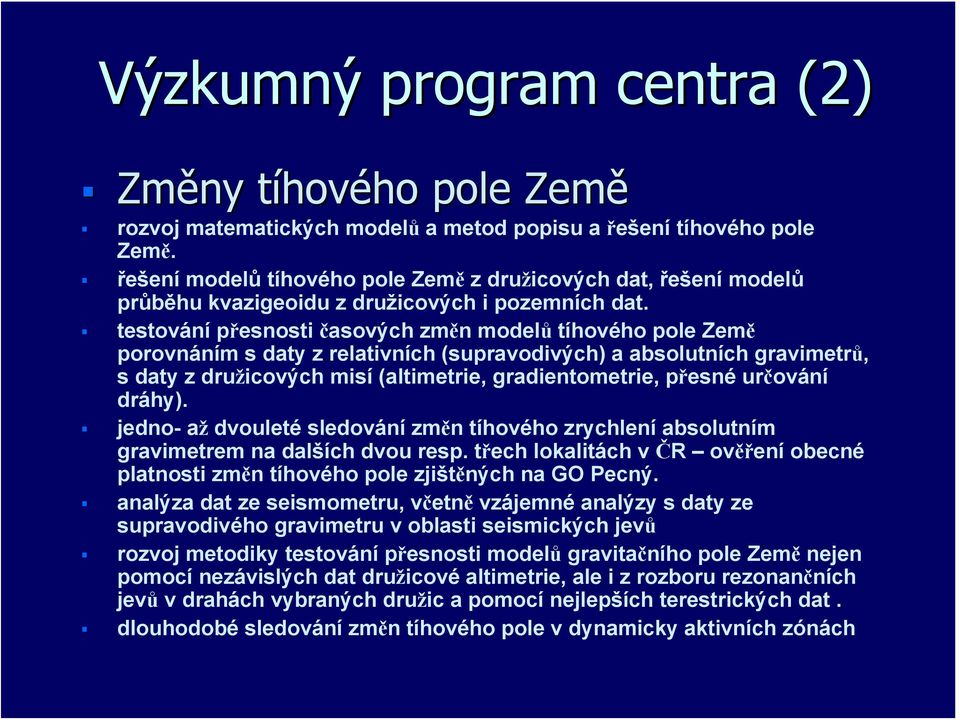 testování přesnosti časových změn modelů tíhového pole Země porovnáním s daty z relativních (supravodivých) a absolutních gravimetrů, sdaty združicových misí (altimetrie, gradientometrie, přesné