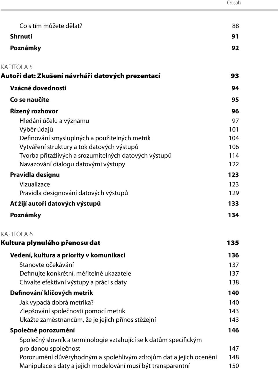 smysluplných a použitelných metrik 104 Vytváření struktury a tok datových výstupů 106 Tvorba přitažlivých a srozumitelných datových výstupů 114 Navazování dialogu datovými výstupy 122 Pravidla