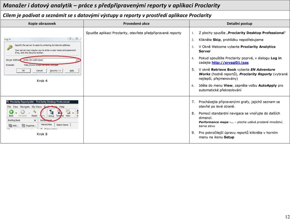 V Okně Welcome vyberte Proclarity Analytics Server 4. Pokud spouštíte Proclarity poprvé, v dialogu Log in zadejte http://srvsql01/pas Krok 4 5.