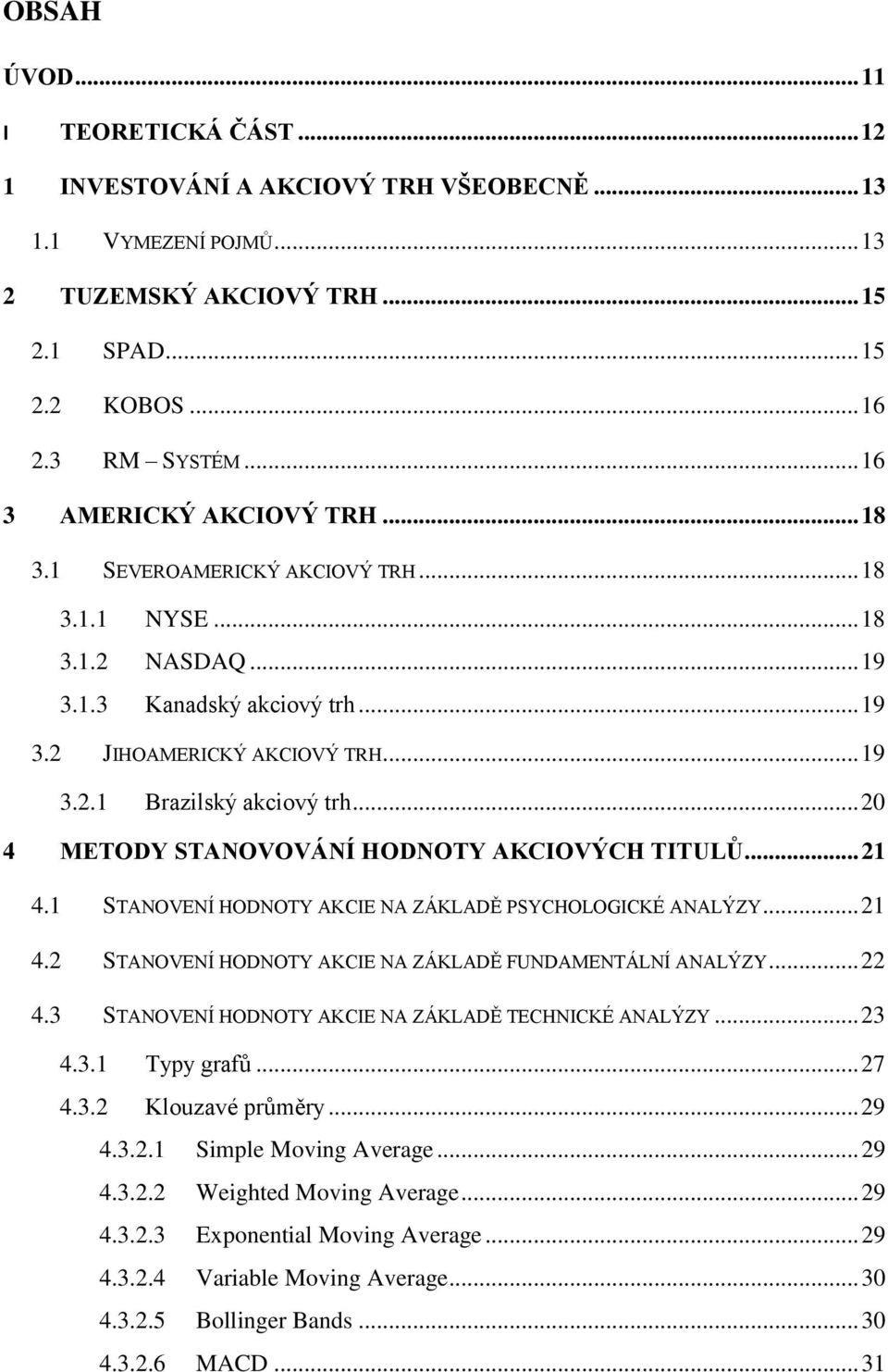 .. 20 4 METODY STANOVOVÁNÍ HODNOTY AKCIOVÝCH TITULŮ... 21 4.1 STANOVENÍ HODNOTY AKCIE NA ZÁKLADĚ PSYCHOLOGICKÉ ANALÝZY... 21 4.2 STANOVENÍ HODNOTY AKCIE NA ZÁKLADĚ FUNDAMENTÁLNÍ ANALÝZY... 22 4.