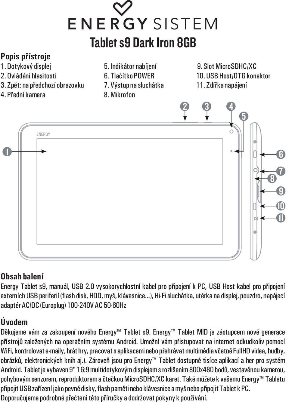 0 vysokorychlostní kabel pro pøipojení k PC, USB Host kabel pro pøipojení externích USB periferií (flash disk, HDD, myš, klávesnice.