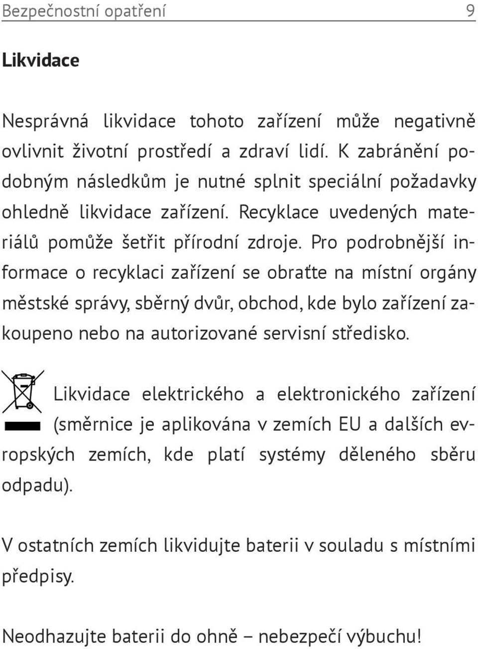 Pro podrobnější informace o recyklaci zařízení se obraťte na místní orgány městské správy, sběrný dvůr, obchod, kde bylo zařízení zakoupeno nebo na autorizované servisní středisko.