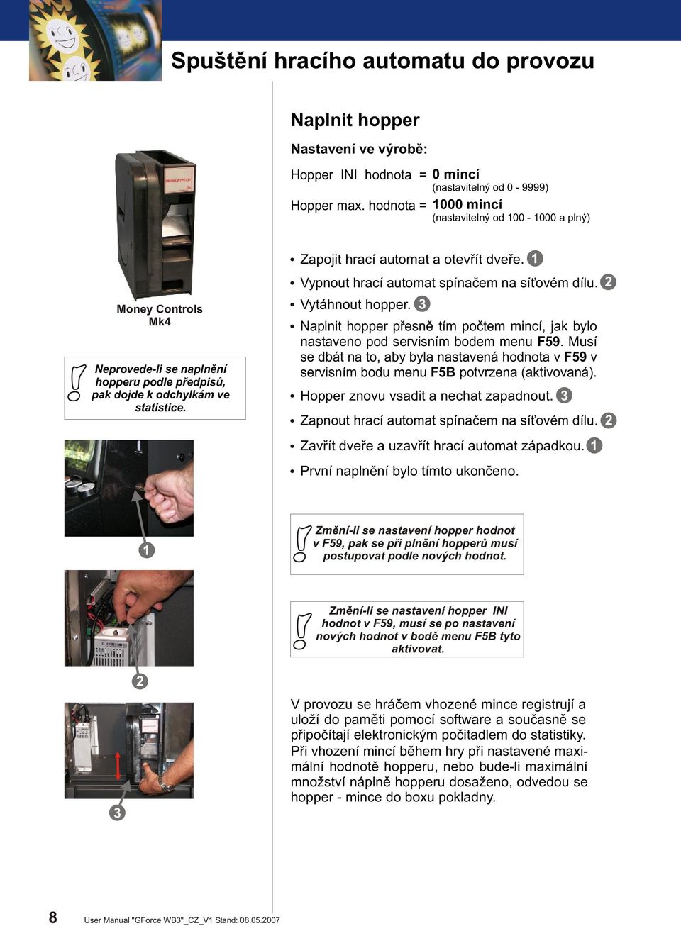 Zapojit hrací automat a otevøít dveøe. Vypnout hrací automat spínaèem na sí ovém dílu. Vytáhnout hopper. Naplnit hopper pøesnì tím poètem mincí, jak bylo nastaveno pod servisním bodem menu F59.