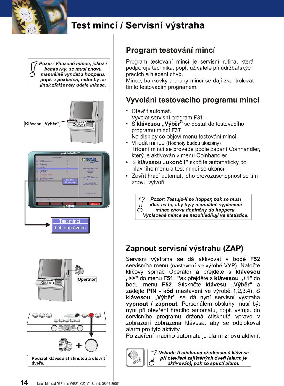 . Mince, bankovky a druhy mincí se dají zkontrolovat tímto testovacím programem. Klávesa Výbìr" Test mincí bìh naprázdno Vyvolání testovacího programu mincí Otevøít automat.