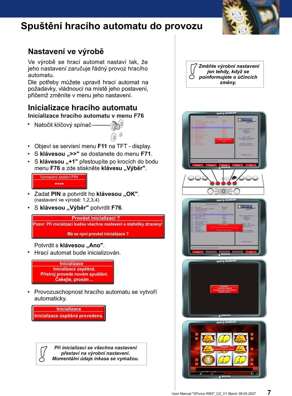 Inicializace hracího automatu Inicializace hracího automatu v menu F76 Natoèit klíèový spínaè Zmìòte výrobní nastavení jen tehdy, když se poinformujete o úèincích zmìny.