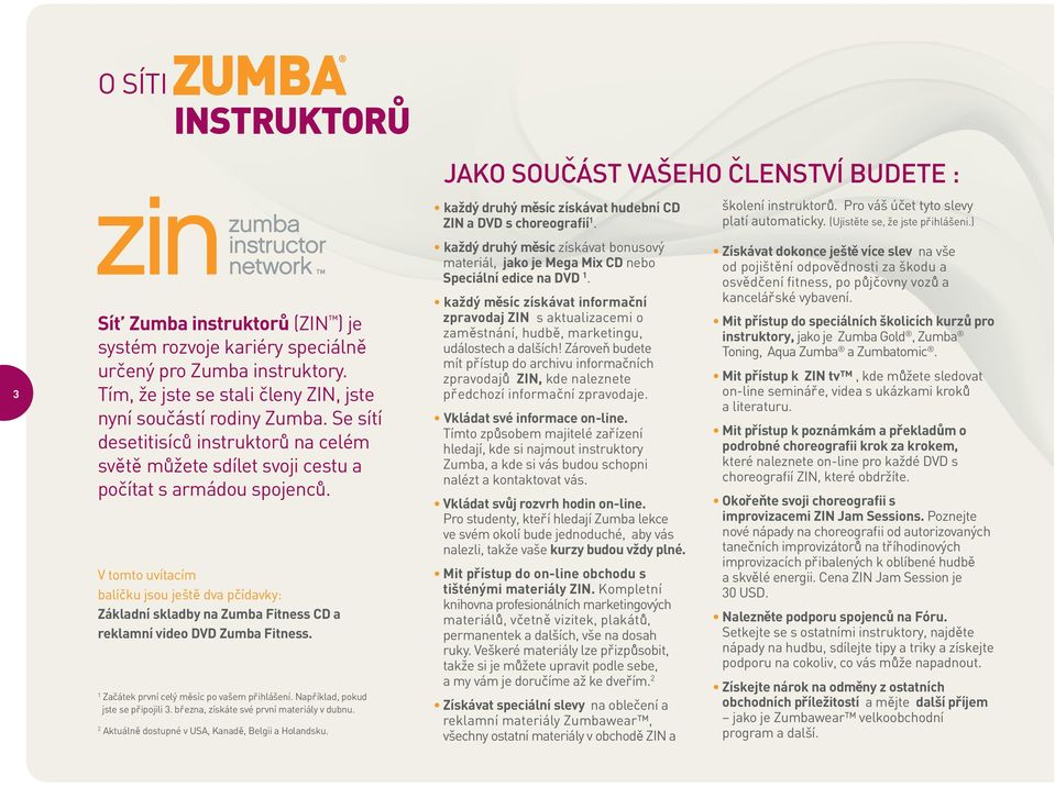 V tomto uvítacím balícku jsou ješte dva pcídavky: Základní skladby na Zumba Fitness CD a reklamní video DVD Zumba Fitness. 1 Zacátek první celý mesíc po vašem prihlášení.