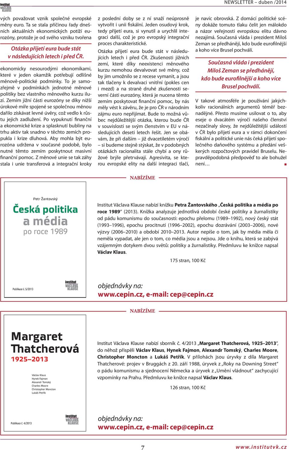 ekoomicky esourodými ekoomikami, které v jede okamžik potřebují odlišé měově-politické podmíky. To je samozřejmě v podmíkách jedoté měové politiky bez vlastího měového kurzu iluzí.