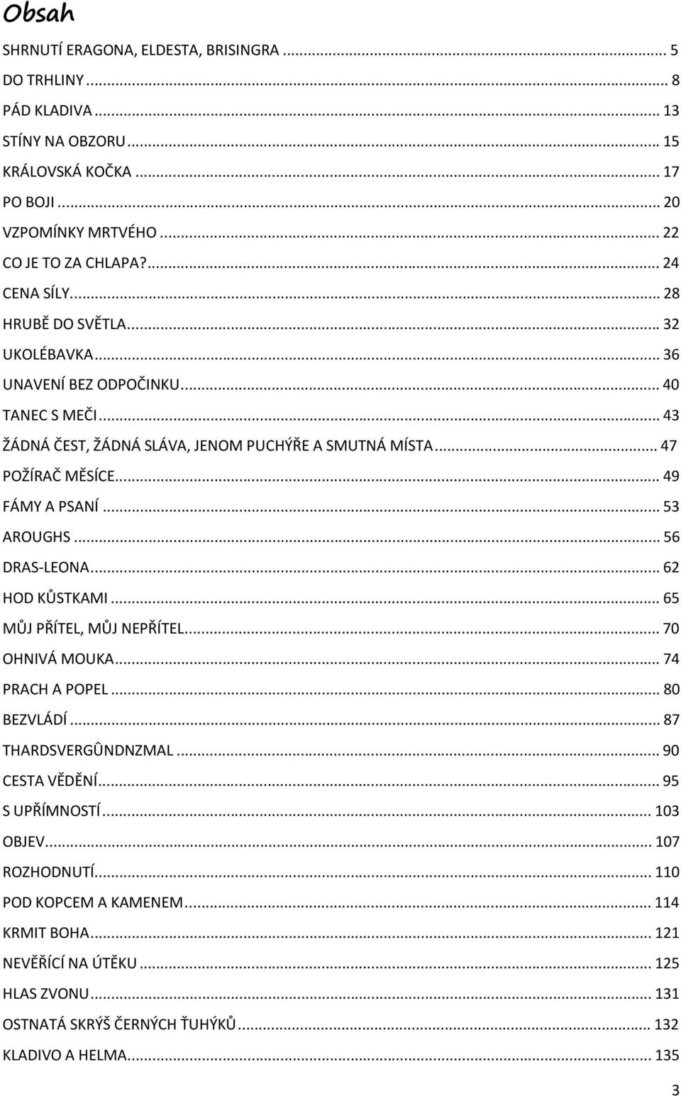 .. 49 FÁMY A PSANÍ... 53 AROUGHS... 56 DRAS-LEONA... 62 HOD KŮSTKAMI... 65 MŮJ PŘÍTEL, MŮJ NEPŘÍTEL... 70 OHNIVÁ MOUKA... 74 PRACH A POPEL... 80 BEZVLÁDÍ... 87 THARDSVERGÛNDNZMAL.