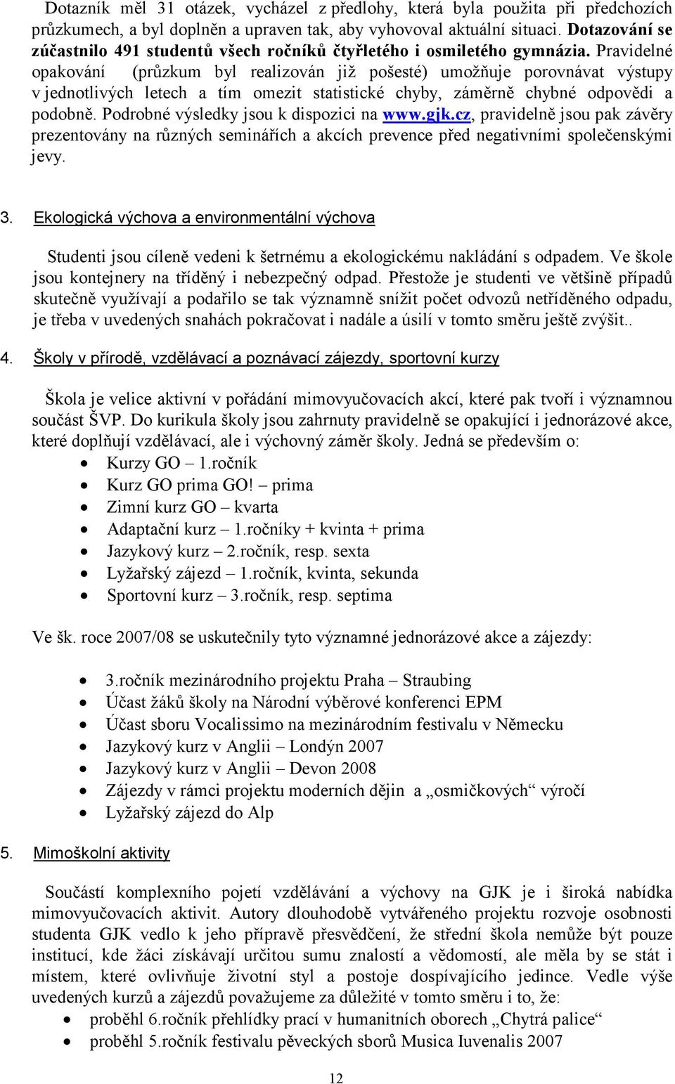 Pravidelné opakování (průzkum byl realizován již pošesté) umožňuje porovnávat výstupy v jednotlivých letech a tím omezit statistické chyby, záměrně chybné odpovědi a podobně.