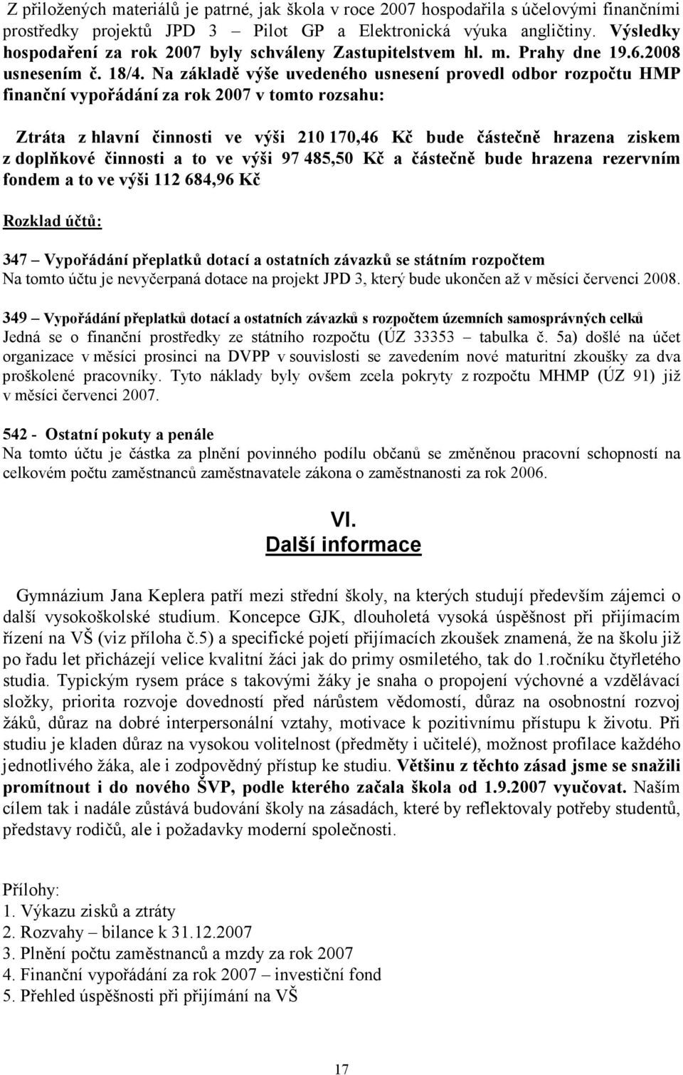 Na základě výše uvedeného usnesení provedl odbor rozpočtu HMP finanční vypořádání za rok 2007 v tomto rozsahu: Ztráta z hlavní činnosti ve výši 210 170,46 Kč bude částečně hrazena ziskem z doplňkové