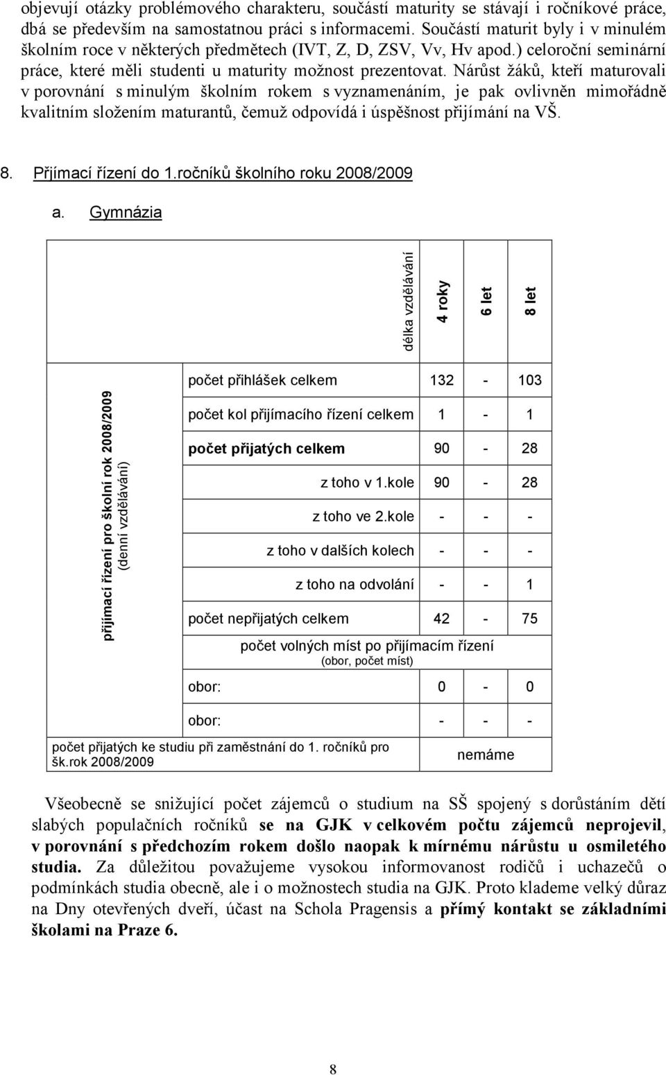 Nárůst žáků, kteří maturovali v porovnání s minulým školním rokem s vyznamenáním, je pak ovlivněn mimořádně kvalitním složením maturantů, čemuž odpovídá i úspěšnost přijímání na VŠ. 8.