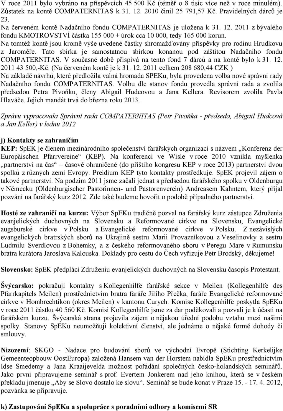 Na tomtéž kontě jsou kromě výše uvedené částky shromažďovány příspěvky pro rodinu Hrudkovu z Jaroměře. Tato sbírka je samostatnou sbírkou konanou pod záštitou Nadačního fondu COMPATERNITAS.