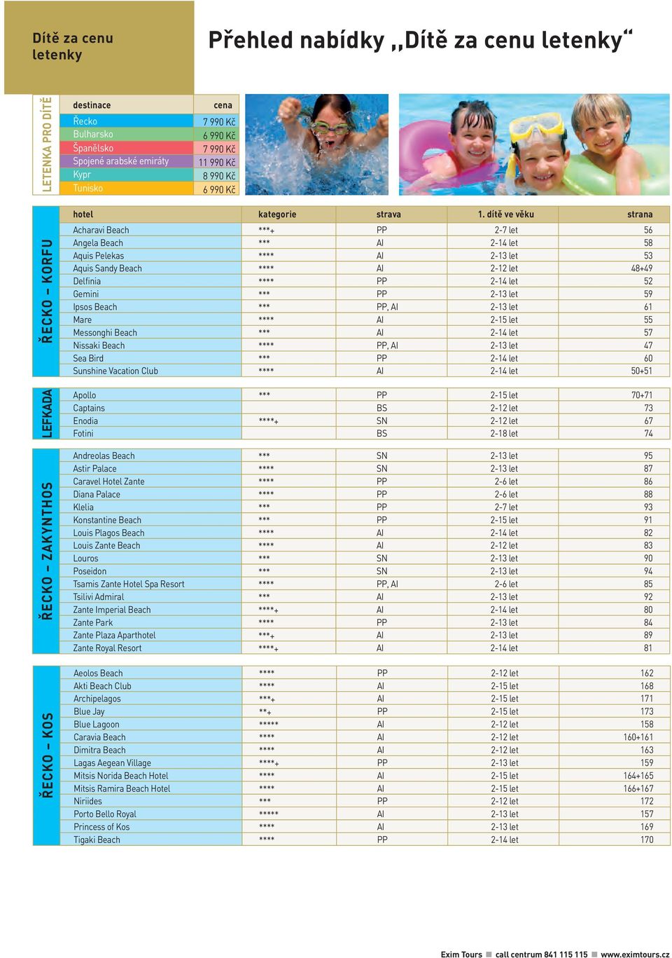 Ipsos Beach *** PP, AI 2-13 let 61 Mare **** AI 2-15 let 55 Messonghi Beach *** AI 2-14 let 57 Nissaki Beach **** PP, AI 2-13 let 47 Sea Bird *** PP 2-14 let 60 Sunshine Vacation Club **** AI 2-14