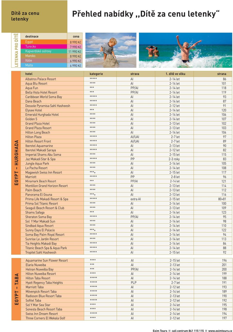 let 87 Dessole Pyramisa Sahl Hasheesh ***** AI 2-12 let 91 Elysee Hotel *** AI 2-14 let 120 Emerald Hurghada Hotel **** AI 2-14 let 106 Golden 5 **** AI 2-14 let 107 Grand Plaza Hotel **** AI 2-13