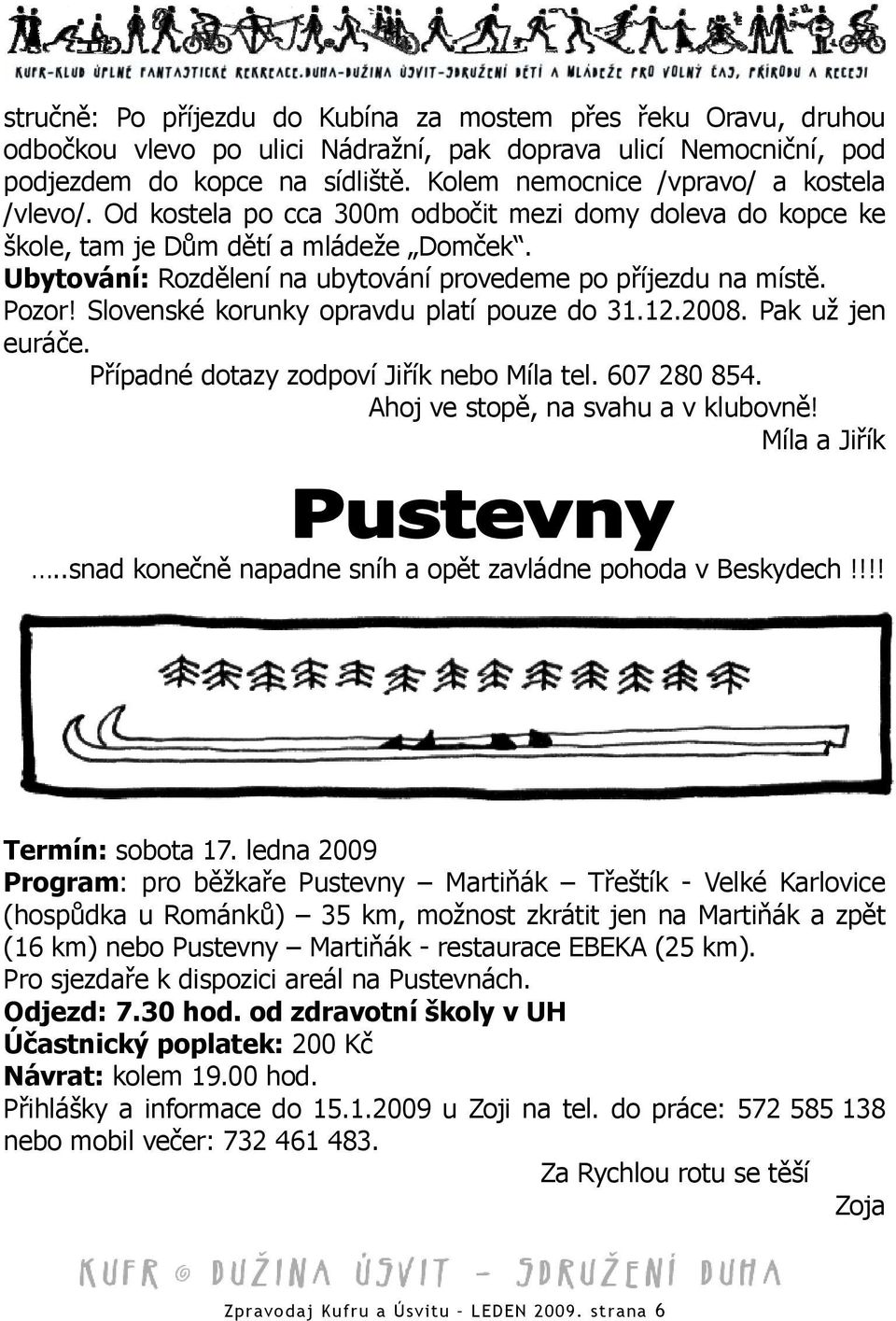 Ubytování: Rozdělení na ubytování provedeme po příjezdu na místě. Pozor! Slovenské korunky opravdu platí pouze do 31.12.2008. Pak už jen euráče. Případné dotazy zodpoví Jiřík nebo Míla tel.