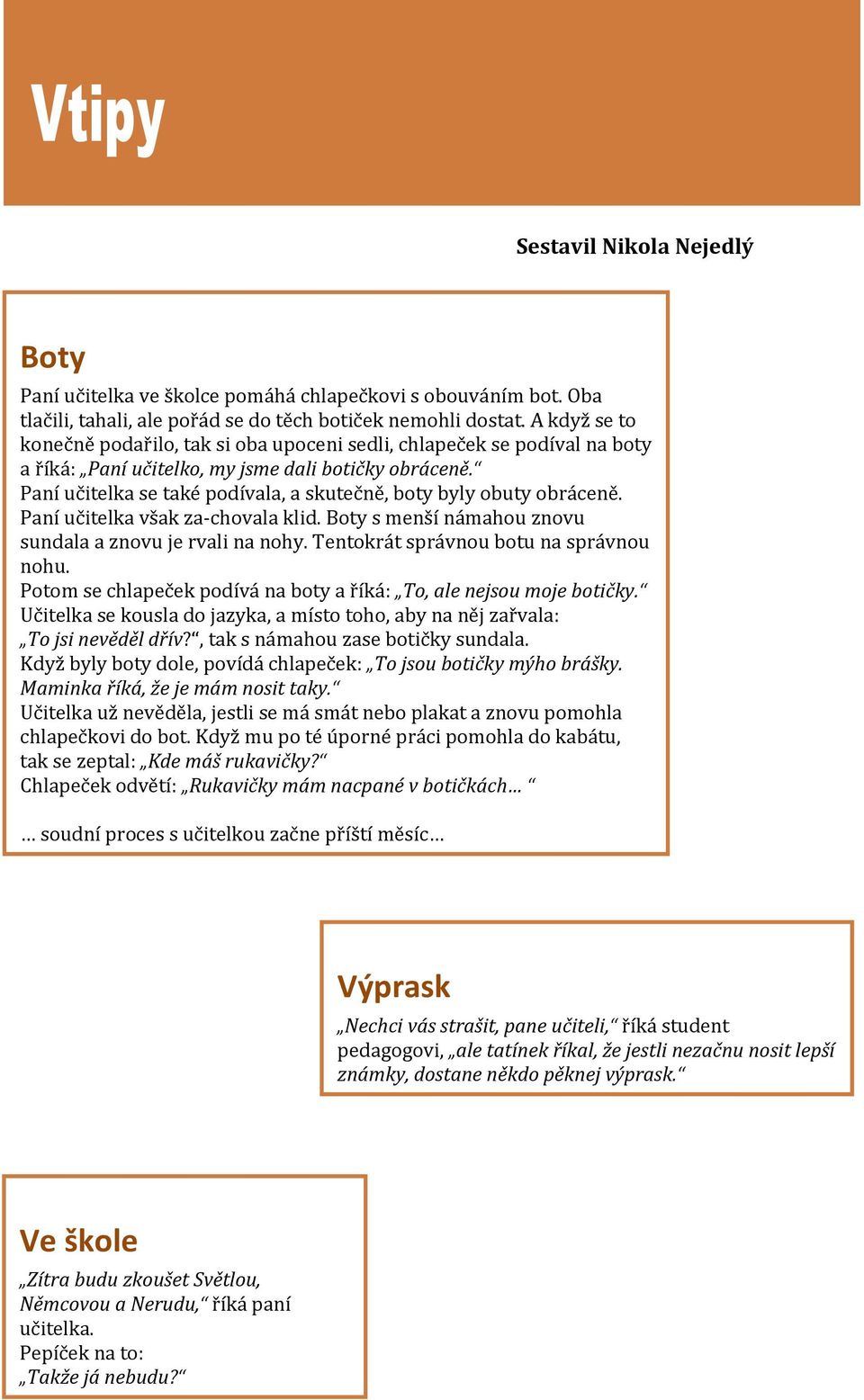 Paní učitelka se také podívala, a skutečně, boty byly obuty obráceně. Paní učitelka však za-chovala klid. Boty s menší námahou znovu sundala a znovu je rvali na nohy.