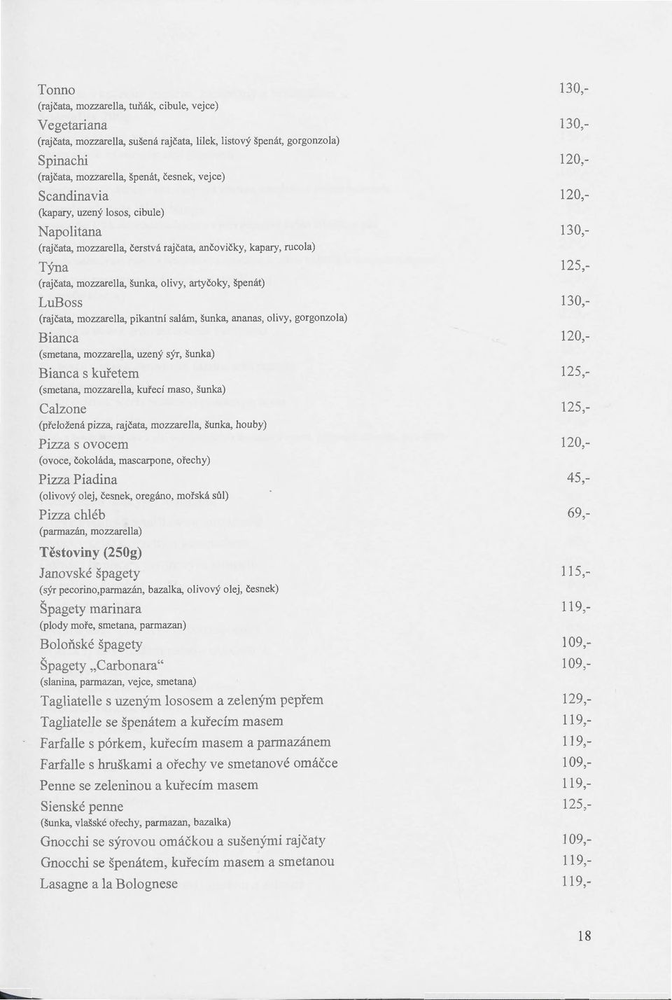 mozzarella, pikantní salám, šunka, ananas, olivy, gorgonzola) Bianca (smetana, mozzarella, uzený sýr, šunka) Bianca s kuřetem (smetana, mozzarella, kuřecí maso, šunka) Calzone (přeložená pizza,