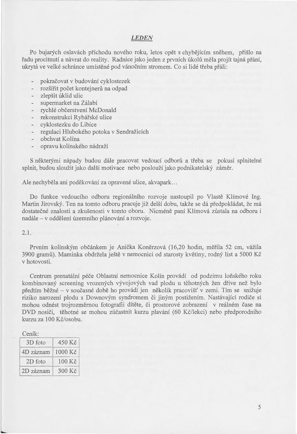 Co si lidé třeba přáli: pokračovat v budování cyklostezek rozšířit počet kontejner-ll na odpad zlepšit úklid ulic supermarket na Zálabí rychlé občerstvení McDonald rekonstrukci Rybářské ulice